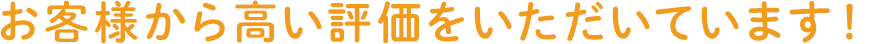 お客様から高い評価をいただいています!