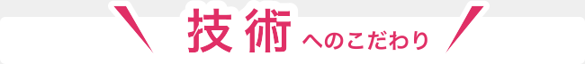 技術へのこだわり